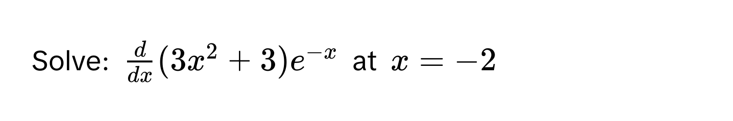 Solve: $ d/dx (3x^(2 + 3)e^-x)$ at $x = -2$