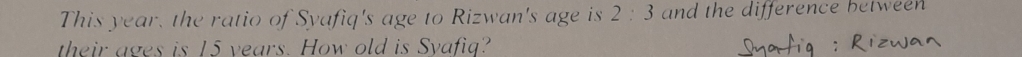 This year, the ratio of Syafiq's age to Rizwan's age is 2:3 and the difference betwee 
their ages is 15 years. How old is Svafiq?