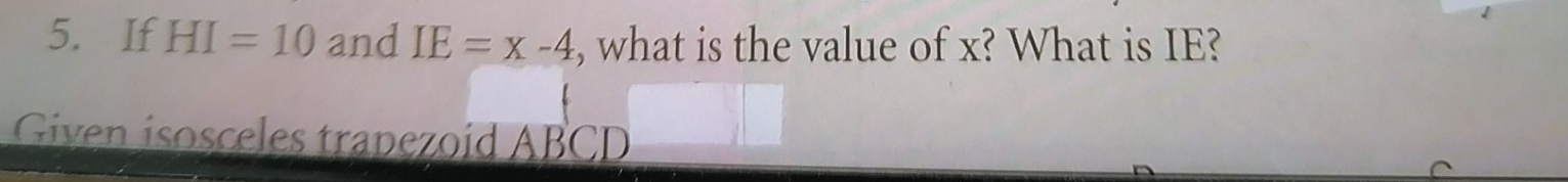 If HI=10 and IE=x-4 , what is the value of x? What is IE? 
Given isosceles trapezoid ABCD