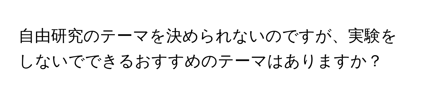 自由研究のテーマを決められないのですが、実験をしないでできるおすすめのテーマはありますか？