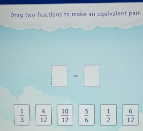 Drag two fractions to make an equivalent pair.
□ =□
 1/3   4/12   10/12   5/6   1/2   6/12 