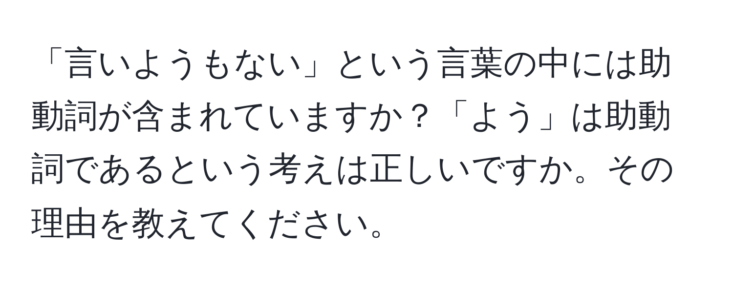 「言いようもない」という言葉の中には助動詞が含まれていますか？「よう」は助動詞であるという考えは正しいですか。その理由を教えてください。