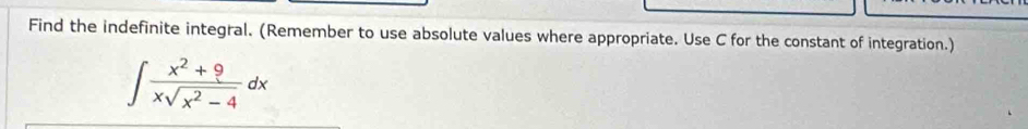 Find the indefinite integral. (Remember to use absolute values where appropriate. Use C for the constant of integration.)
∈t  (x^2+9)/xsqrt(x^2-4) dx