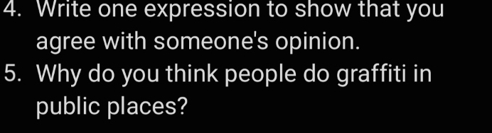 Write one expression to show that you 
agree with someone's opinion. 
5. Why do you think people do graffiti in 
public places?