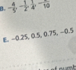 - 4/5 , - 1/2 ,  1/4 , -frac 10
E. -0.25, 0.5, 0.75, -0.5