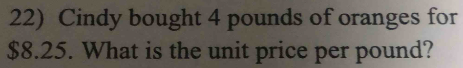 Cindy bought 4 pounds of oranges for
$8.25. What is the unit price per pound?