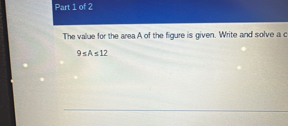 The value for the area A of the figure is given. Write and solve a c
9≤ A≤ 12