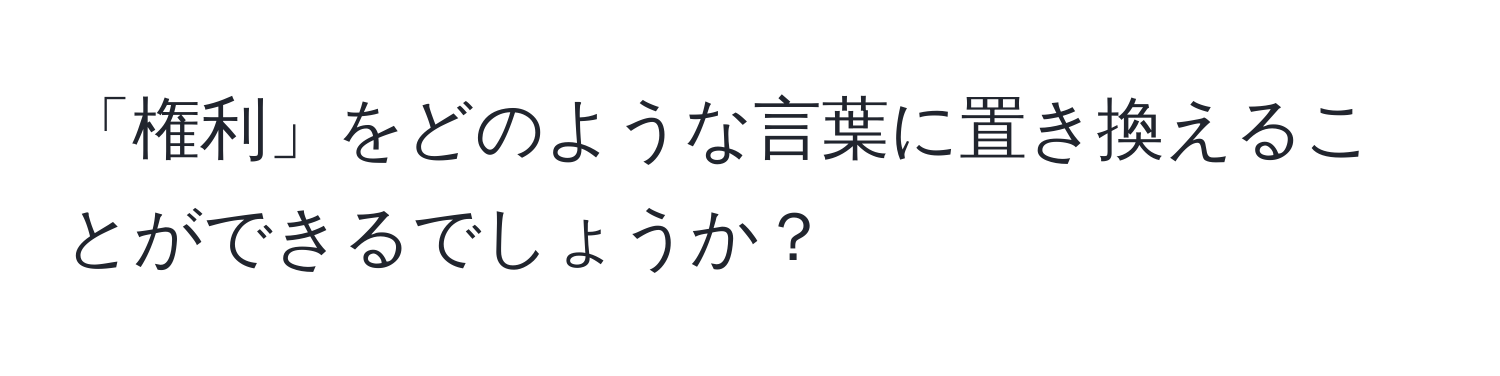 「権利」をどのような言葉に置き換えることができるでしょうか？