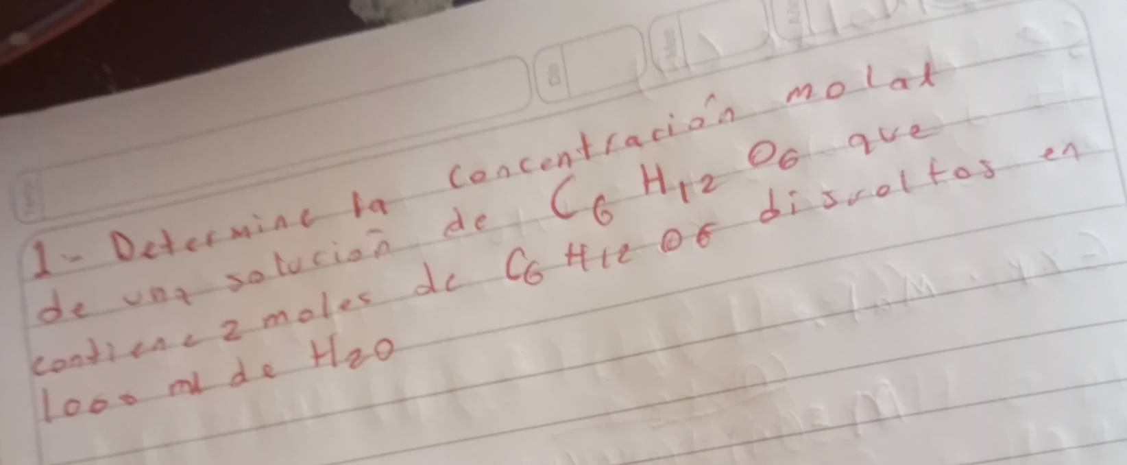 C_6H_12O_6 ave 
1- Determine ia concentracion molad 
confiene 2 moles do Hlc OE di sroltos er 
de vng solocion de C_6
loo0m de H_2O