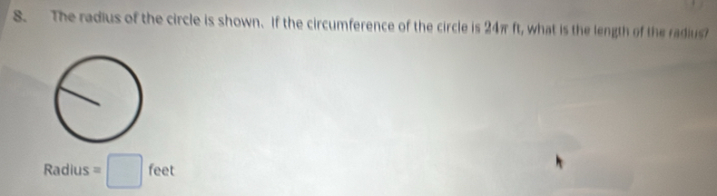 The radius of the circle is shown. If the circumference of the circle is 24π ft, what is the length of the radius
Radius=□ feet