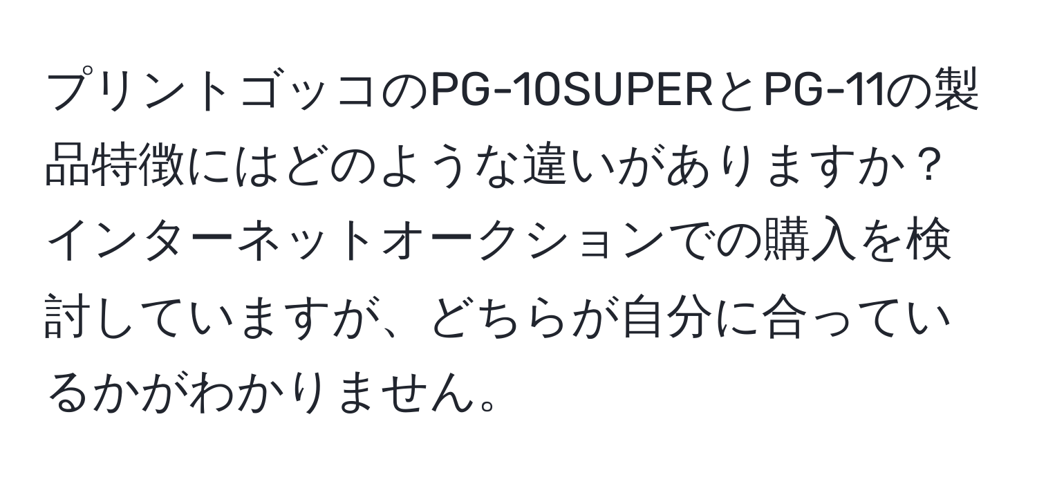 プリントゴッコのPG-10SUPERとPG-11の製品特徴にはどのような違いがありますか？インターネットオークションでの購入を検討していますが、どちらが自分に合っているかがわかりません。