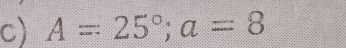 A=25°; a=8