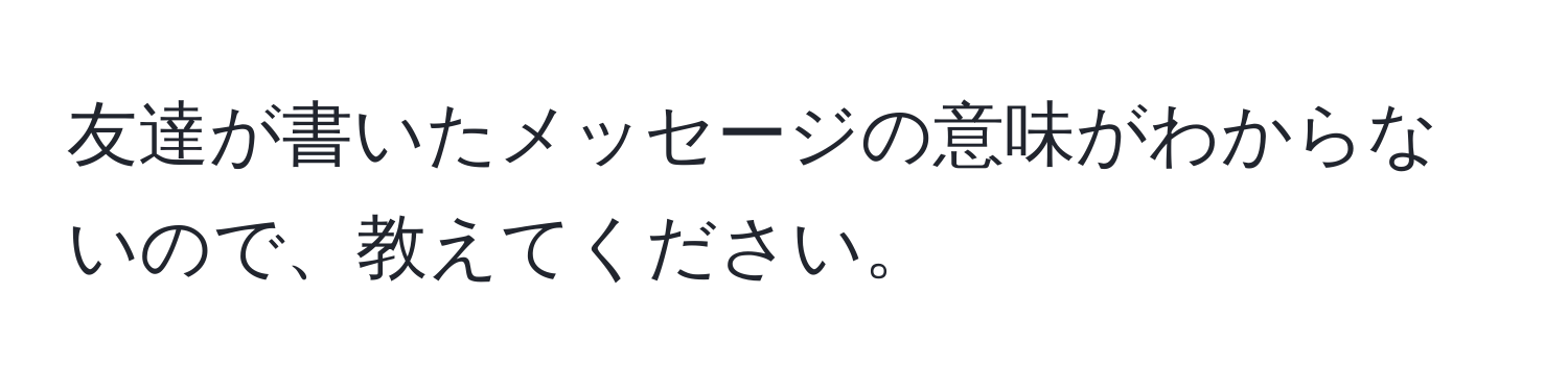 友達が書いたメッセージの意味がわからないので、教えてください。