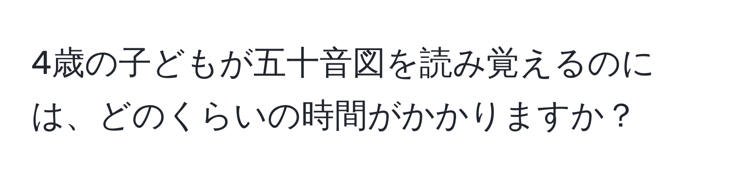 4歳の子どもが五十音図を読み覚えるのには、どのくらいの時間がかかりますか？