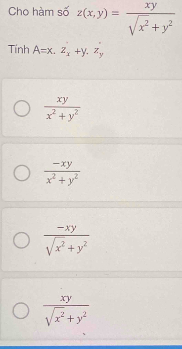 Cho hàm số z(x,y)= xy/sqrt(x^2)+y^2 
Tính A=x.z_x'+y.z_y'
 xy/x^2+y^2 
 (-xy)/x^2+y^2 
 (-xy)/sqrt(x^2)+y^2 
 xy/sqrt(x^2)+y^2 