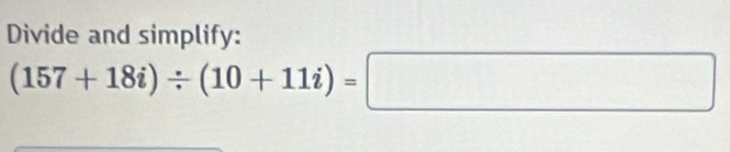 Divide and simplify:
(157+18i)/ (10+11i)=□