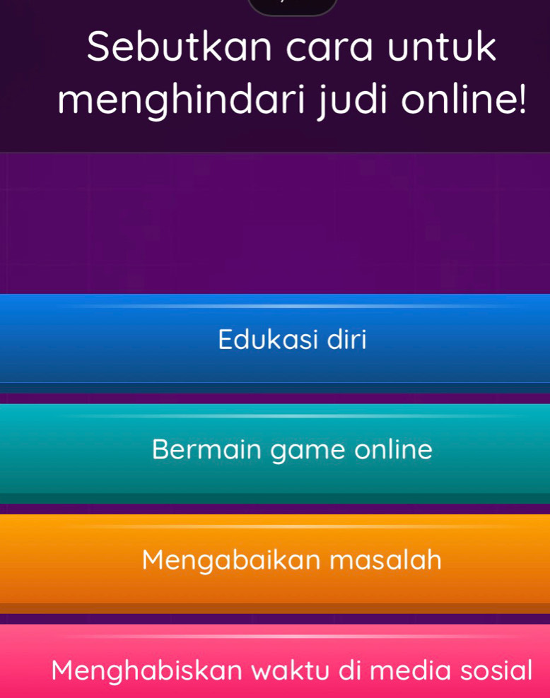 Sebutkan cara untuk
menghindari judi online!
Edukasi diri
Bermain game online
Mengabaikan masalah
Menghabiskan waktu di media sosial