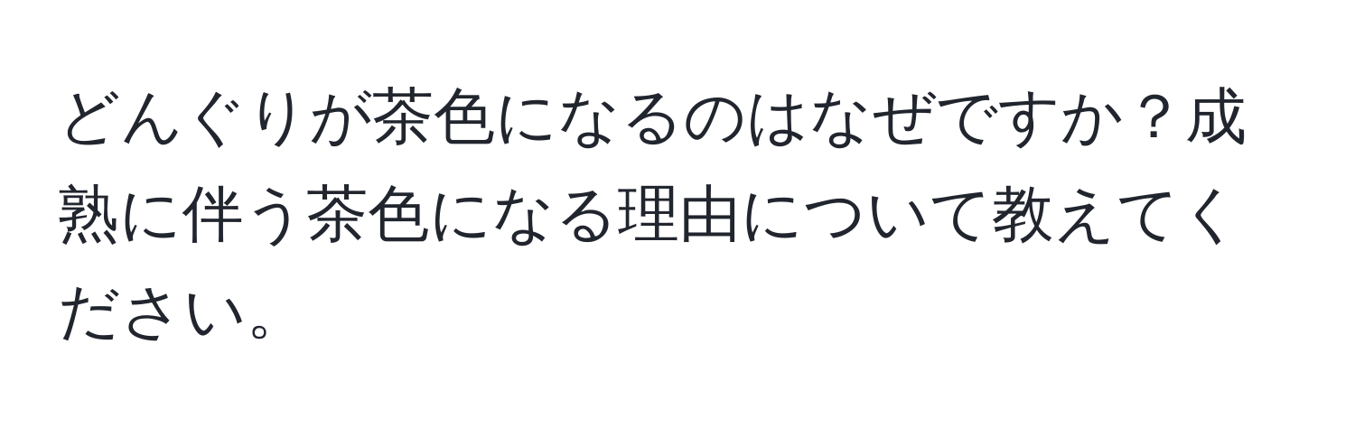 どんぐりが茶色になるのはなぜですか？成熟に伴う茶色になる理由について教えてください。