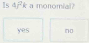 Is 4j^2k a monomial?
yes no