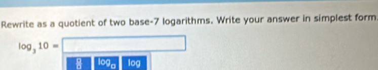 Rewrite as a quotient of two base -7 logarithms. Write your answer in simplest form
log _310=
109a log