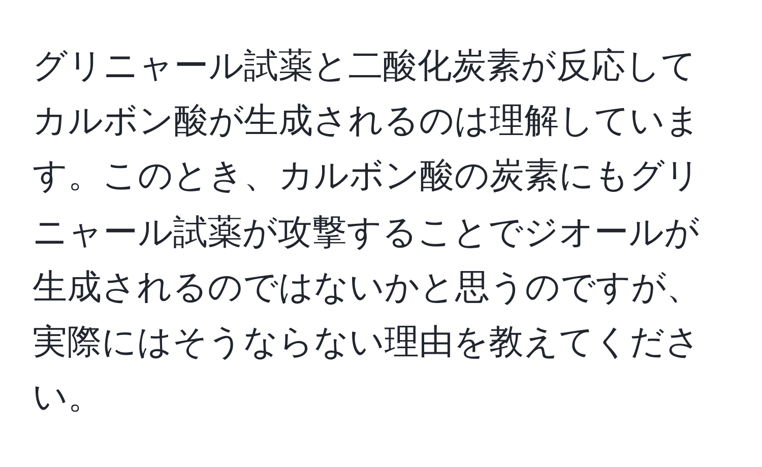 グリニャール試薬と二酸化炭素が反応してカルボン酸が生成されるのは理解しています。このとき、カルボン酸の炭素にもグリニャール試薬が攻撃することでジオールが生成されるのではないかと思うのですが、実際にはそうならない理由を教えてください。