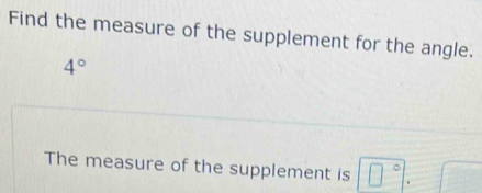 Find the measure of the supplement for the angle.
4°
The measure of the supplement is □° □