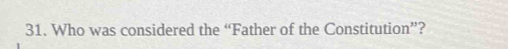 Who was considered the “Father of the Constitution”?