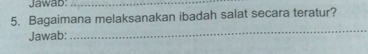 Jawab:_ 
5. Bagaimana melaksanakan ibadah salat secara teratur? 
Jawab: 
_