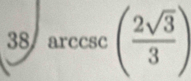 38∈t arccsc ( 2sqrt(3)/3 )