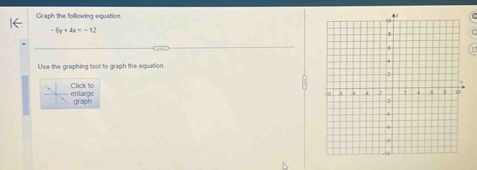Graph the following equation.
-6y+4x=-12
Use the graphing tool to graph the equation 
lick to 
nlarge 
graph