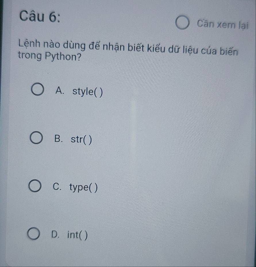 Cần xem lại
Lệnh nào dùng để nhận biết kiểu dữ liệu của biến
trong Python?
A. style( )
B. str( )
C. type( )
D. int( )