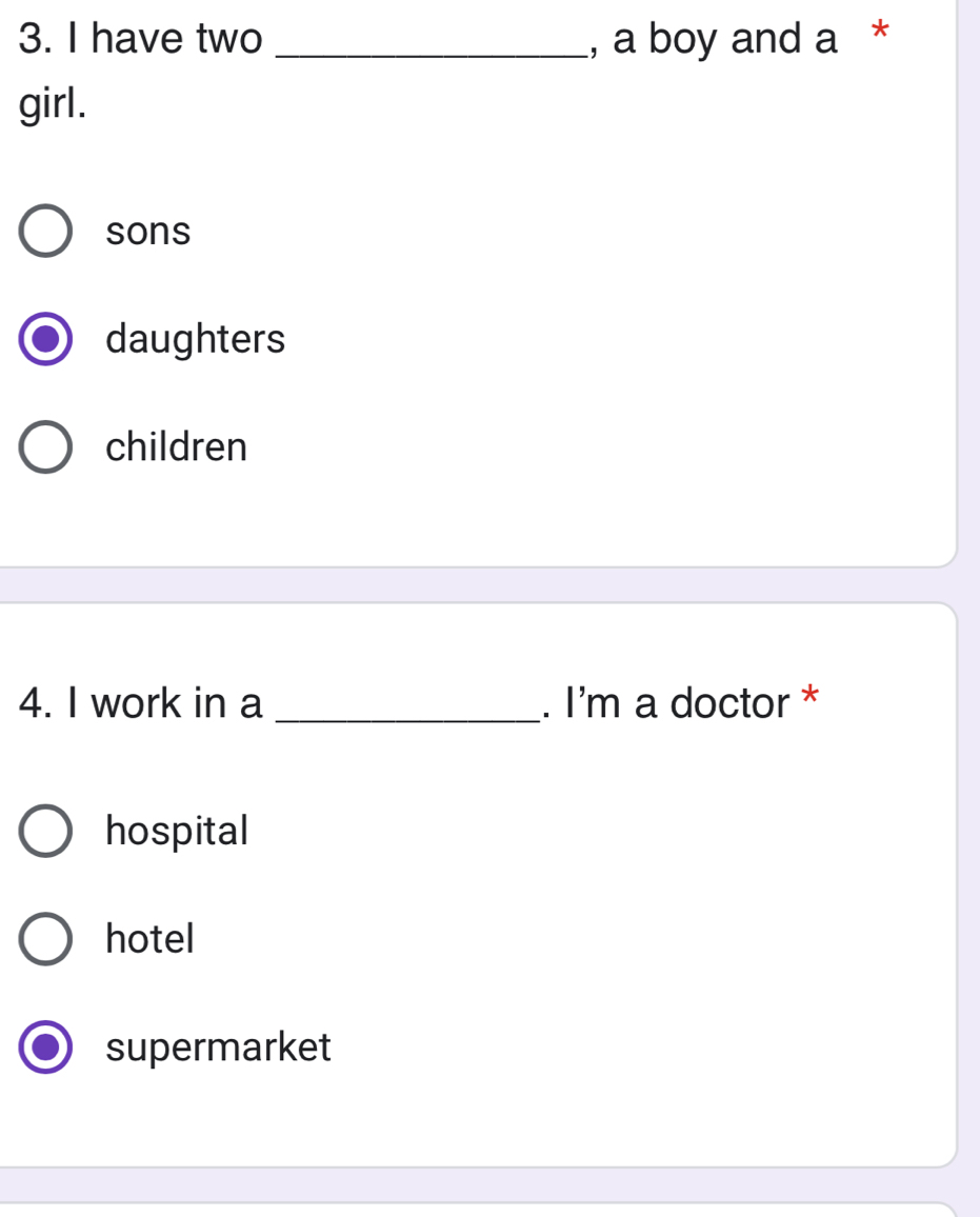 have two _, a boy and a *
girl.
sons
daughters
children
4. I work in a _. I'm a doctor *
hospital
hotel
supermarket