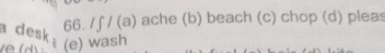 a desk
66. /∫ / (a) ache (b) beach (c) chop (d) pleas
(e) wash