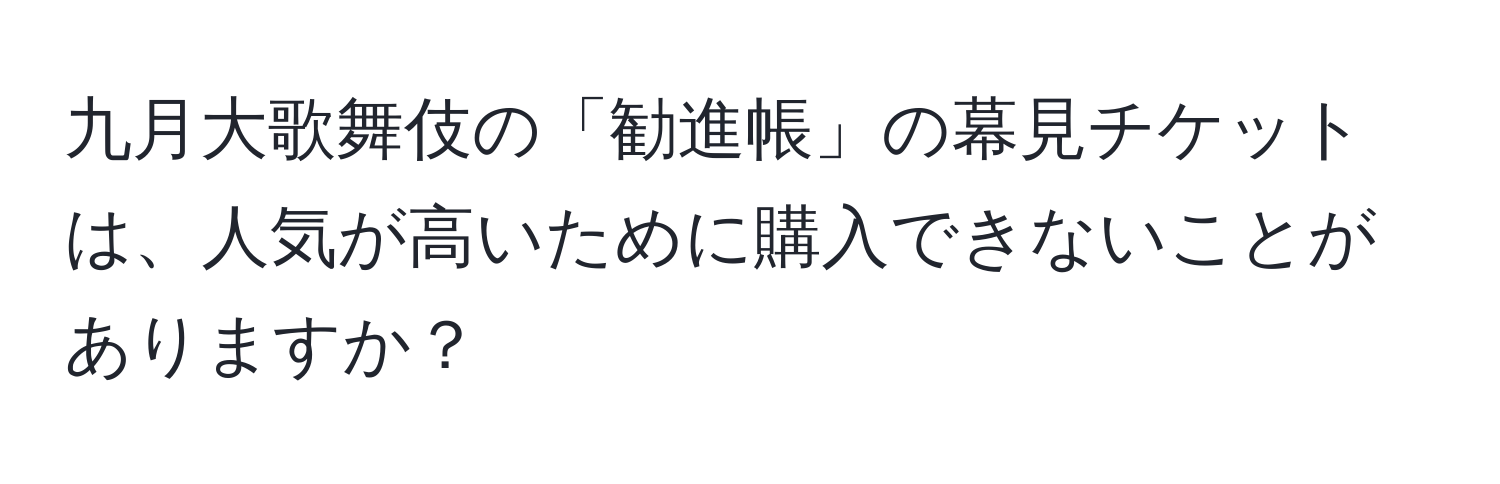 九月大歌舞伎の「勧進帳」の幕見チケットは、人気が高いために購入できないことがありますか？