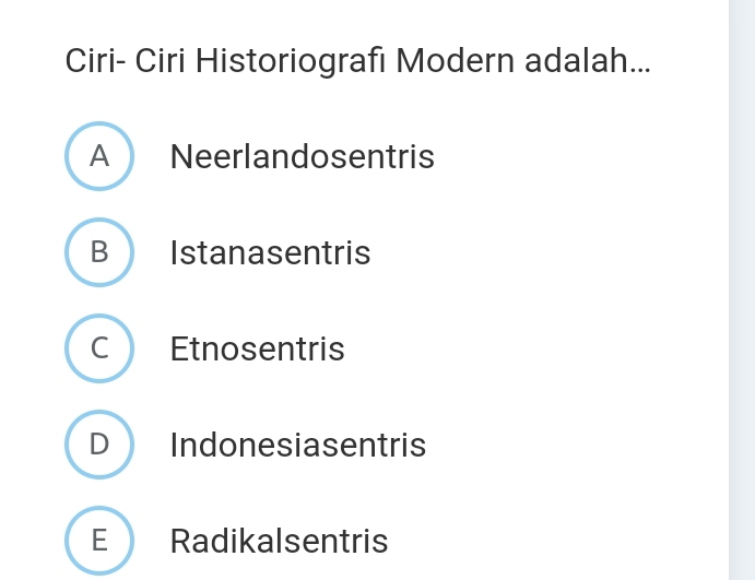 Ciri- Ciri Historiografi Modern adalah...
A Neerlandosentris
B Istanasentris
C Etnosentris
D Indonesiasentris
E Radikalsentris