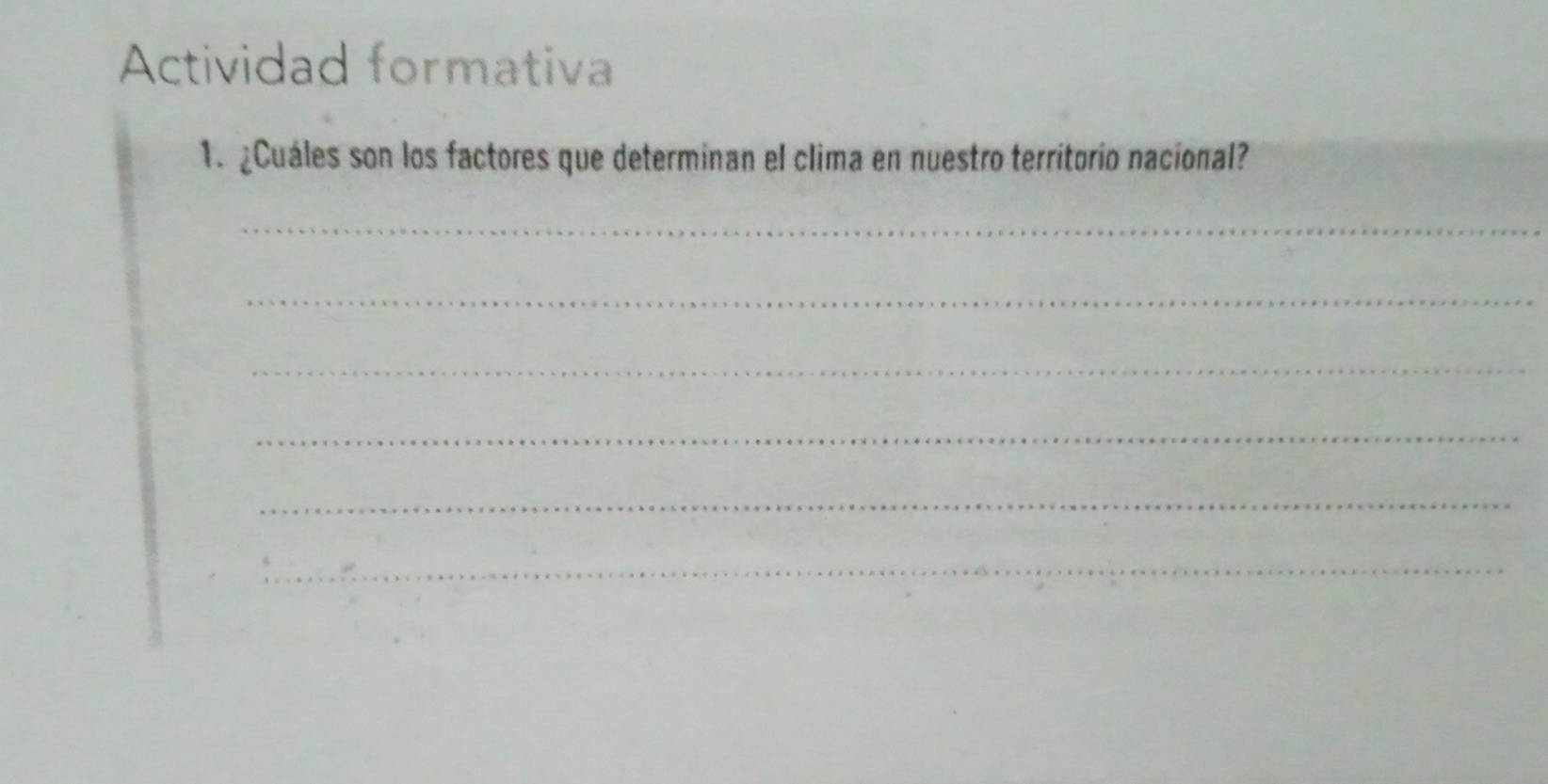 Actividad formativa 
1. ¿Cuáles son los factores que determinan el clima en nuestro territorio nacional? 
_ 
_ 
_ 
_ 
_ 
_