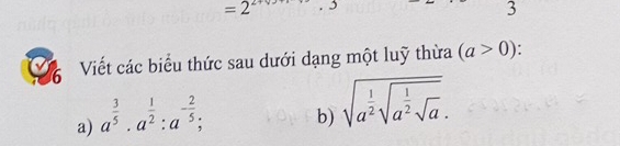 =2^(2+9)
3 
6 Viết các biểu thức sau dưới dạng một luỹ thừa (a>0) : 
a) a^(frac 3)5· a^(frac 1)2:a^(-frac 2)5; 
b) sqrt(a^(frac 1)2)sqrt(a^(frac 1)2)sqrt(a).