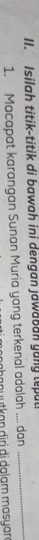 Isilah titik-titik di bawah ini dengan jawaban yony tepul 
1. Macapat karangan Sunan Muria yang terkenal adalah .... dan_ 
pa n uutkan diri di dalam masyar