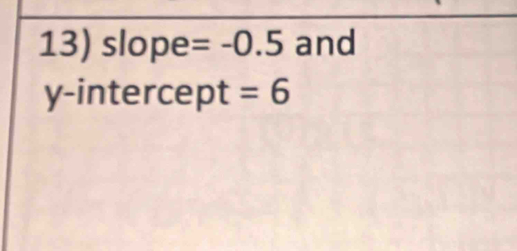 slope =-0.5 and 
y-intercept =6