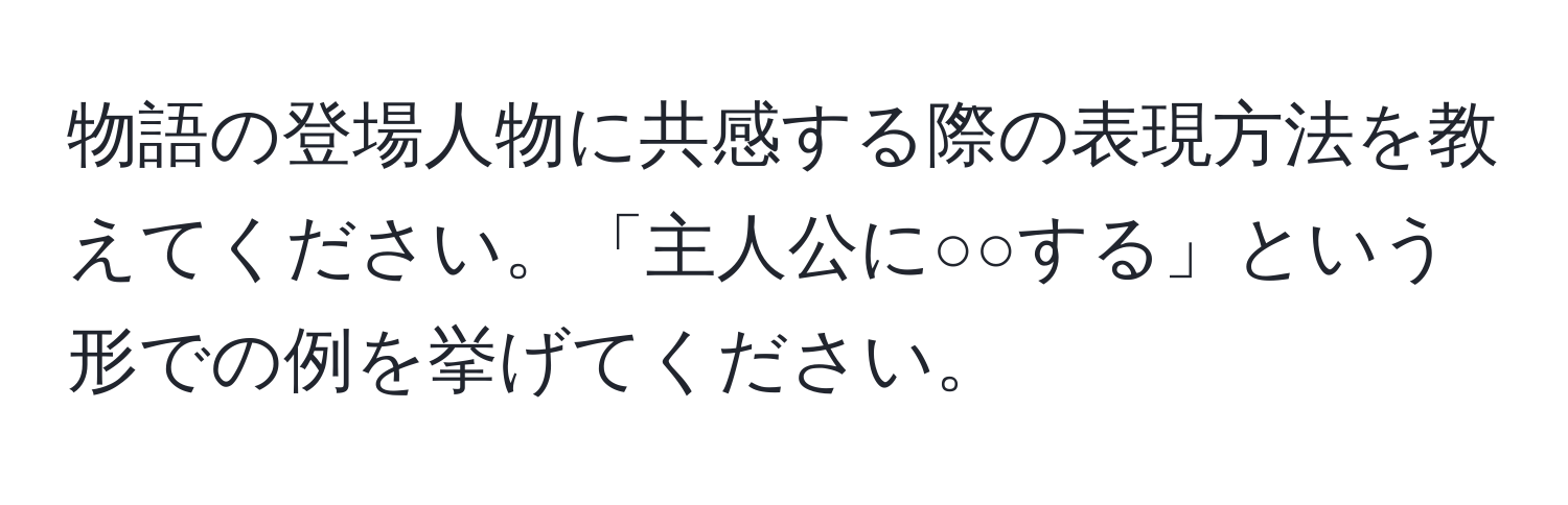 物語の登場人物に共感する際の表現方法を教えてください。「主人公に○○する」という形での例を挙げてください。