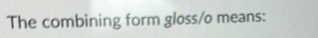 The combining form gloss/o means: