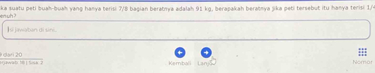 enuh? ka suatu peti buah-buah yang hanya terisi 7/8 bagian beratnya adalah 91 kg, berapakah beratnya jika peti tersebut itu hanya terisi 1/ 
Isi jawaban di sini.
 dan20/tindt1015an2 
Kembali Lanjo Nomor