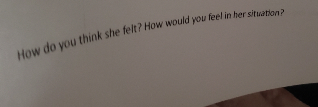 How do you think she felt? How would you feel in her situation?