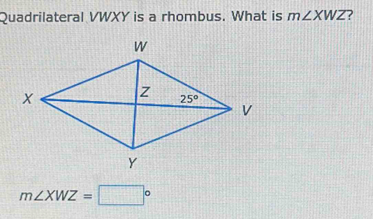 Quadrilateral VWXY is a rhombus. What is m∠ XWZ ?
m∠ XWZ=□°