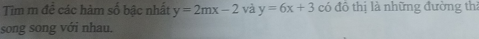 Tìm m đề các hàm số bậc nhất y=2mx-2 và y=6x+3 có đồ thị là những đường thi
song song với nhau.