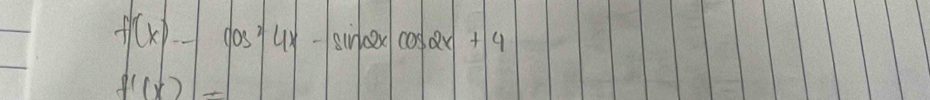 f'(x)_ cos ^24x-sin 2xcos 2x+4
f'(x)