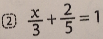 ②  x/3 + 2/5 =1