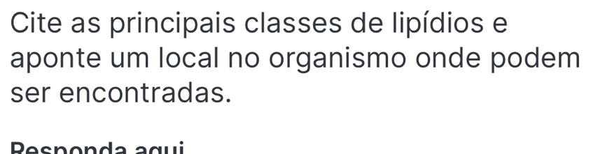 Cite as principais classes de lipídios e 
aponte um local no organismo onde podem 
ser encontradas. 
Pesnonda agui