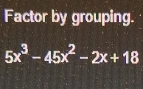 Factor by grouping.
5x^3-45x^2-2x+18