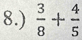 8.)  3/8 + 4/5 